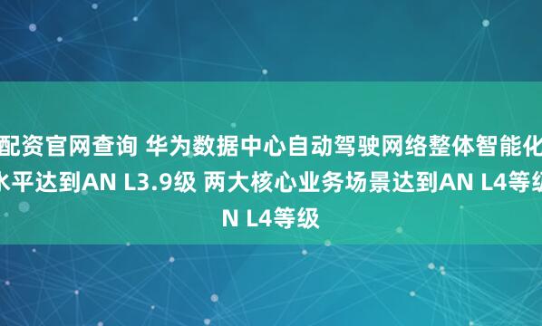 配资官网查询 华为数据中心自动驾驶网络整体智能化水平达到AN L3.9级 两大核心业务场景达到AN L4等级