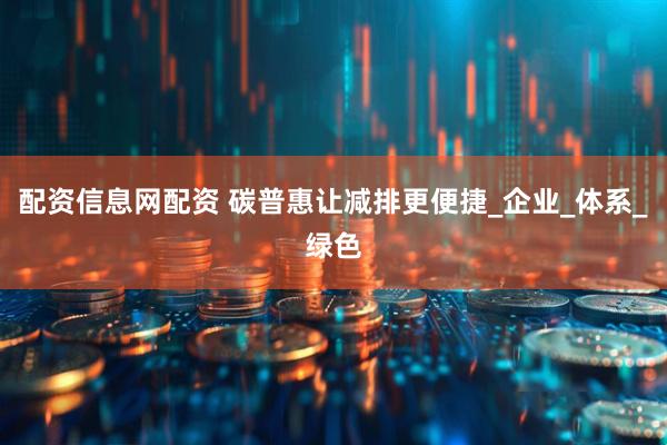 配资信息网配资 碳普惠让减排更便捷_企业_体系_绿色