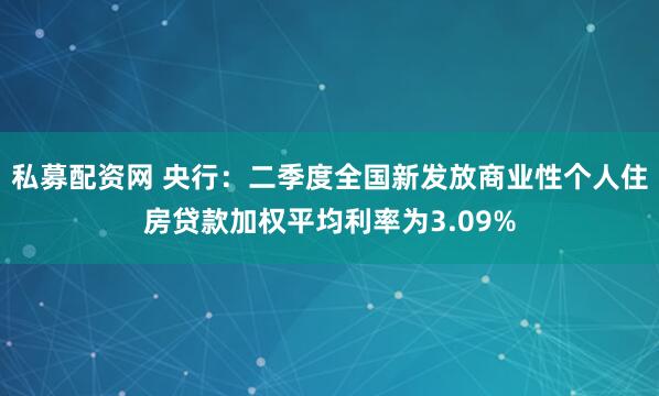 私募配资网 央行：二季度全国新发放商业性个人住房贷款加权平均利率为3.09%