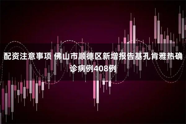 配资注意事项 佛山市顺德区新增报告基孔肯雅热确诊病例408例