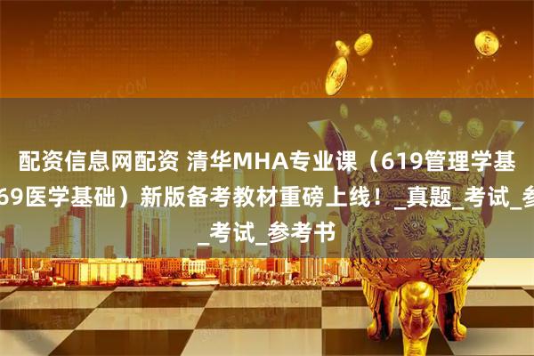配资信息网配资 清华MHA专业课（619管理学基础+869医学基础）新版备考教材重磅上线！_真题_考试_参考书