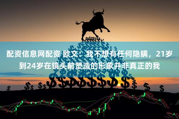 配资信息网配资 欧文：我不想有任何隐瞒，21岁到24岁在镜头前塑造的形象并非真正的我