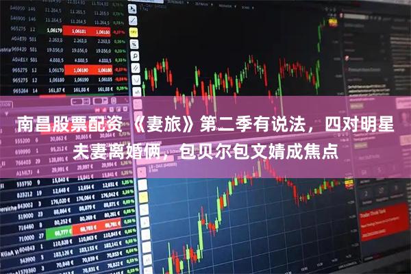 南昌股票配资 《妻旅》第二季有说法，四对明星夫妻离婚俩，包贝尔包文婧成焦点
